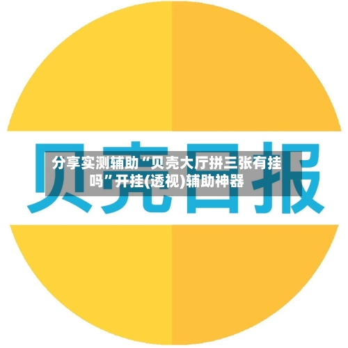分享实测辅助“贝壳大厅拼三张有挂吗”开挂(透视)辅助神器
