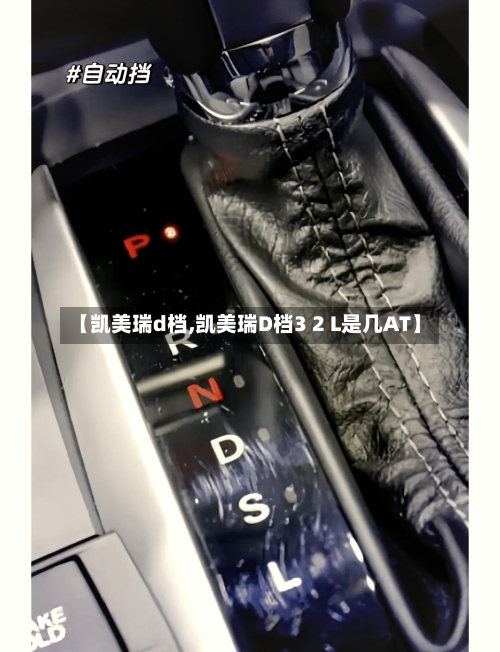 【凯美瑞d档,凯美瑞D档3 2 L是几AT】