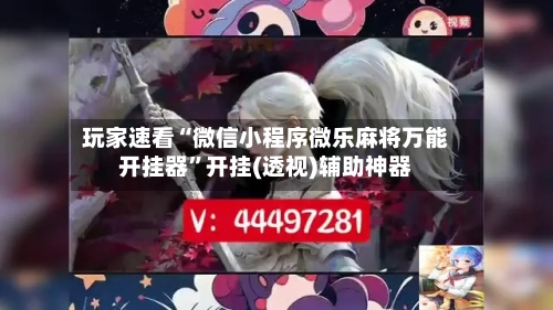 玩家速看“微信小程序微乐麻将万能开挂器”开挂(透视)辅助神器