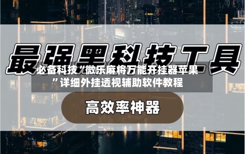 必备科技“微乐麻将万能开挂器苹果”详细外挂透视辅助软件教程