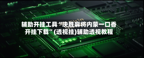 辅助开挂工具“决胜麻将内蒙一口香开挂下载”(透视挂)辅助透视教程