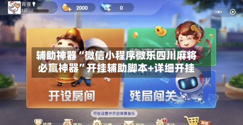 辅助神器“微信小程序微乐四川麻将必赢神器”开挂辅助脚本+详细开挂