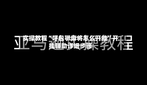 实操教程“呼包鄂麻将怎么开挂”开挂辅助详细步骤