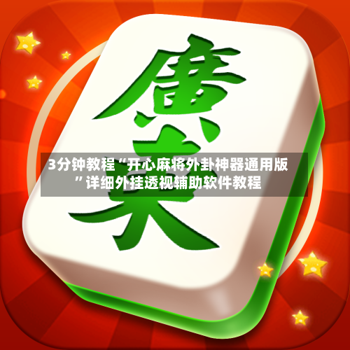 3分钟教程“开心麻将外卦神器通用版”详细外挂透视辅助软件教程