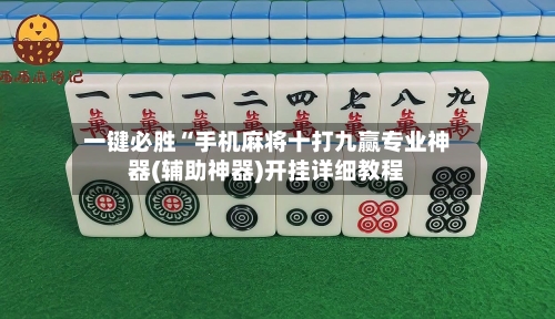 一键必胜“手机麻将十打九赢专业神器(辅助神器)开挂详细教程