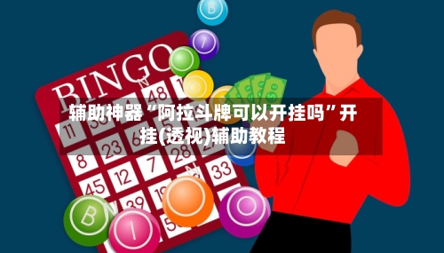 辅助神器“阿拉斗牌可以开挂吗”开挂(透视)辅助教程