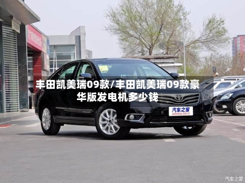 丰田凯美瑞09款/丰田凯美瑞09款豪华版发电机多少钱