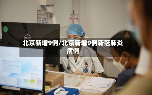 北京新增9例/北京新增9例新冠肺炎病例