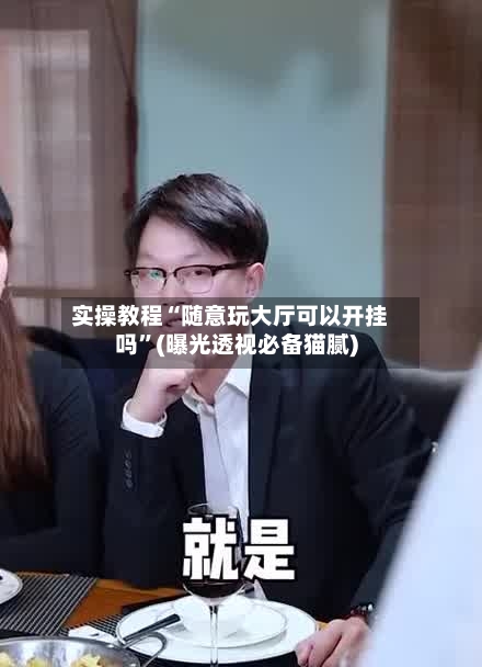 实操教程“随意玩大厅可以开挂吗”(曝光透视必备猫腻)