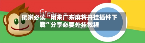 玩家必读“闲来广东麻将开挂插件下载”分享必要外挂教程