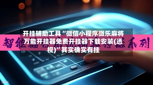 开挂辅助工具“微信小程序微乐麻将万能开挂器免费开挂器下载安装(透视)”其实确实有挂