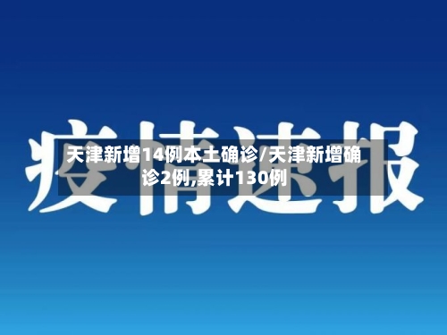 天津新增14例本土确诊/天津新增确诊2例,累计130例