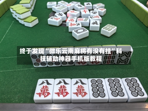 终于发现“微乐云南麻将有没有挂”科技辅助神器手机版教程