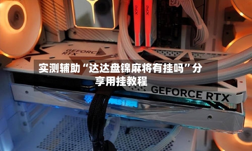 实测辅助“达达盘锦麻将有挂吗”分享用挂教程