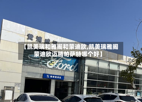 【凯美瑞和雅阁和蒙迪欧,凯美瑞雅阁蒙迪欧迈腾帕萨特哪个好】
