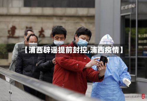 【浦西辟谣提前封控,浦西疫情】