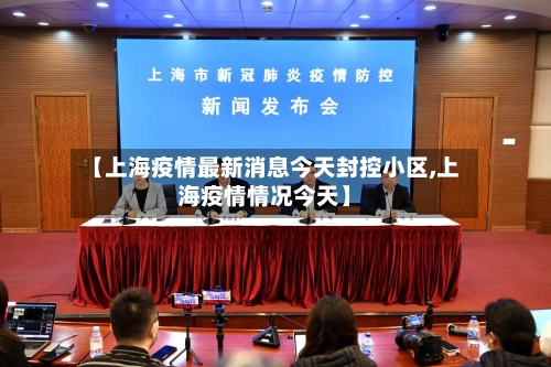 【上海疫情最新消息今天封控小区,上海疫情情况今天】