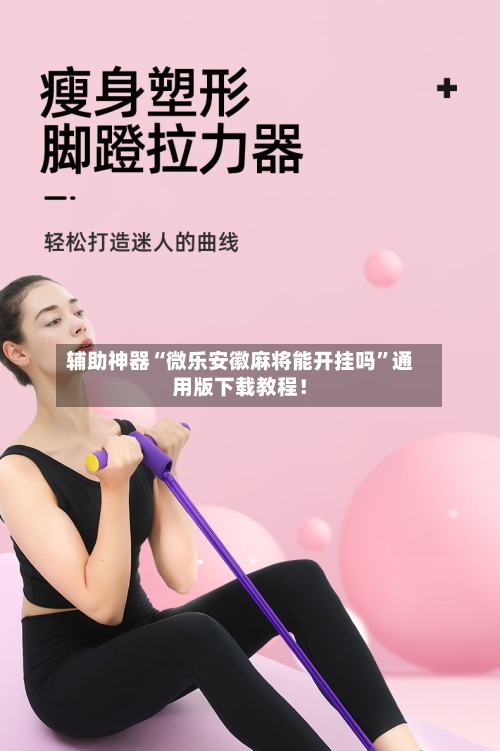 辅助神器“微乐安徽麻将能开挂吗”通用版下载教程！