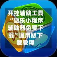 开挂辅助工具“微乐小程序辅助器免费下载”通用版下载教程