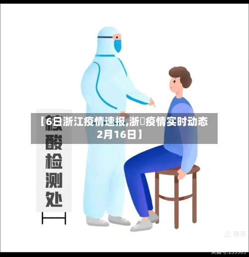 【6日浙江疫情速报,浙冮疫情实时动态2月16日】