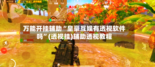 万能开挂辅助“皇豪互娱有透视软件吗”(透视挂)辅助透视教程