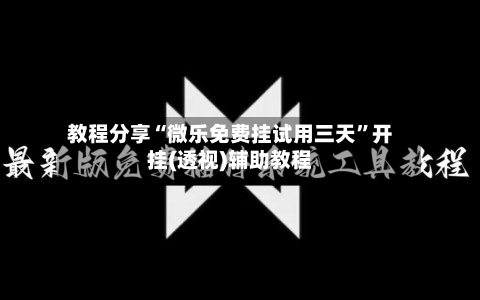 教程分享“微乐免费挂试用三天”开挂(透视)辅助教程