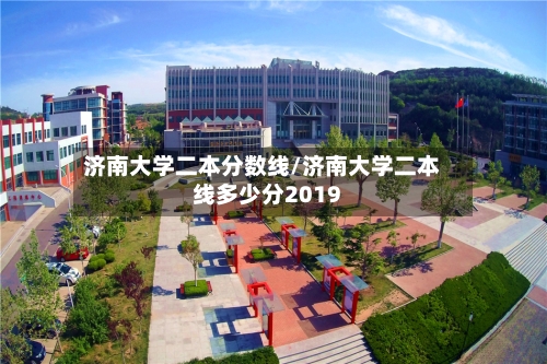 济南大学二本分数线/济南大学二本线多少分2019