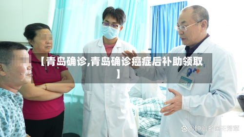【青岛确诊,青岛确诊癌症后补助领取】
