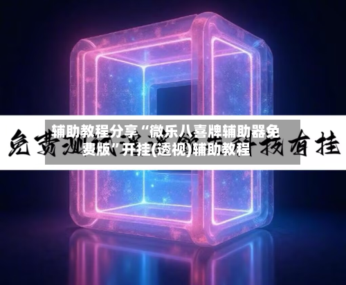 辅助教程分享“微乐八喜牌辅助器免费版”开挂(透视)辅助教程