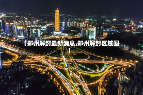 【郑州解封最新消息,郑州解封区域图】