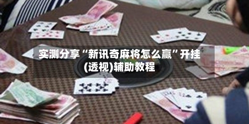 实测分享“新讯奇麻将怎么赢”开挂(透视)辅助教程