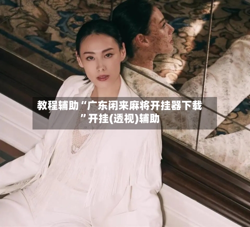 教程辅助“广东闲来麻将开挂器下载”开挂(透视)辅助