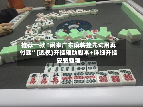 推荐一款“闲来广东麻将挂先试用再付款”(透视)开挂辅助脚本+详细开挂安装教程