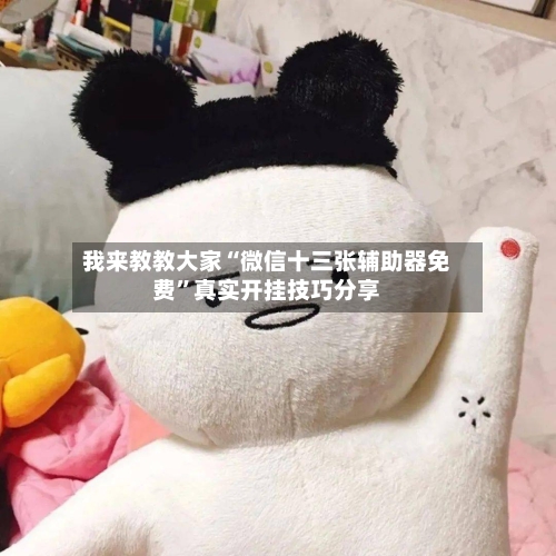 我来教教大家“微信十三张辅助器免费”真实开挂技巧分享