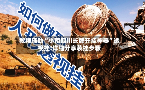 教程辅助“小南四川长牌开挂神器”透视挂!详细分享装挂步骤