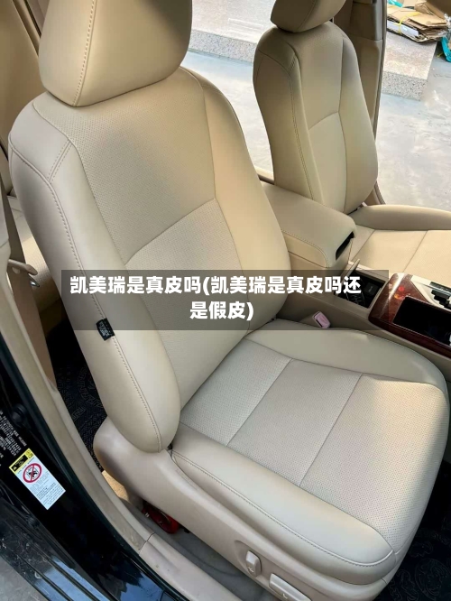 凯美瑞是真皮吗(凯美瑞是真皮吗还是假皮)