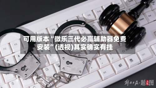 可用版本“微乐三代必赢辅助器免费安装”(透视)其实确实有挂