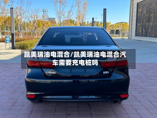 凯美瑞油电混合/凯美瑞油电混合汽车需要充电桩吗