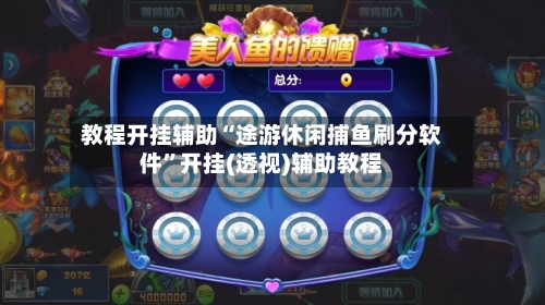 教程开挂辅助“途游休闲捕鱼刷分软件”开挂(透视)辅助教程