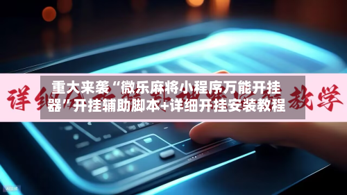 重大来袭“微乐麻将小程序万能开挂器”开挂辅助脚本+详细开挂安装教程