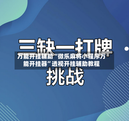 万能开挂辅助“微乐麻将小程序万能开挂器”透视开挂辅助教程