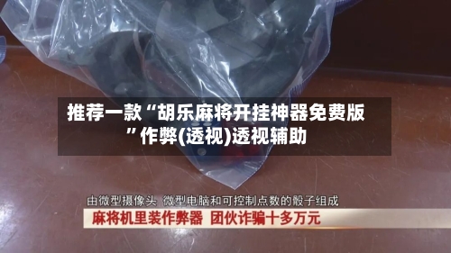 推荐一款“胡乐麻将开挂神器免费版”作弊(透视)透视辅助