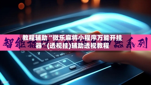 教程辅助“微乐麻将小程序万能开挂器”(透视挂)辅助透视教程