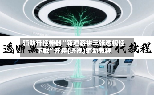 辅助开挂神器“新道游拼三张透视挂下载”开挂(透视)辅助教程