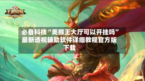 必备科技“美猴王大厅可以开挂吗”最新透视辅助软件详细教程官方版下载
