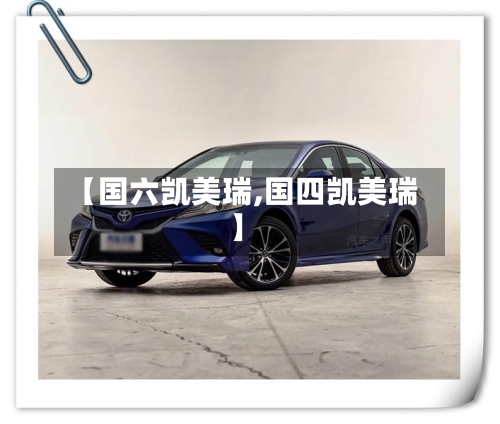 【国六凯美瑞,国四凯美瑞】