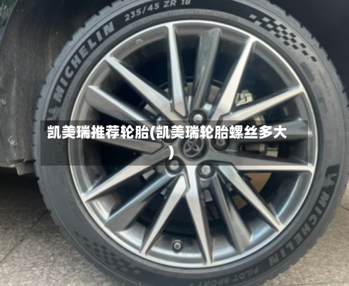 凯美瑞推荐轮胎(凯美瑞轮胎螺丝多大)