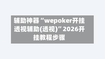 辅助神器“wepoker开挂透视辅助(透视)”2026开挂教程步骤