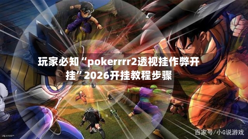 玩家必知“pokerrrr2透视挂作弊开挂”2026开挂教程步骤