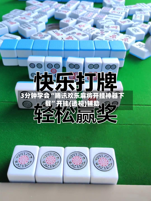 3分钟学会“腾讯欢乐麻将开挂神器下载”开挂(透视)辅助